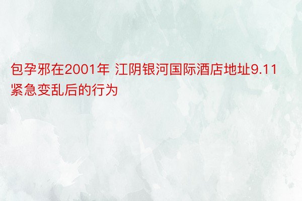 包孕邪在2001年 江阴银河国际酒店地址9.11紧急变乱后的行为