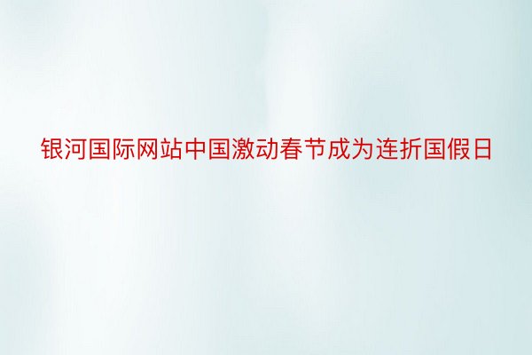银河国际网站中国激动春节成为连折国假日